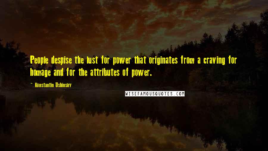 Konstantin Ushinsky Quotes: People despise the lust for power that originates from a craving for homage and for the attributes of power.