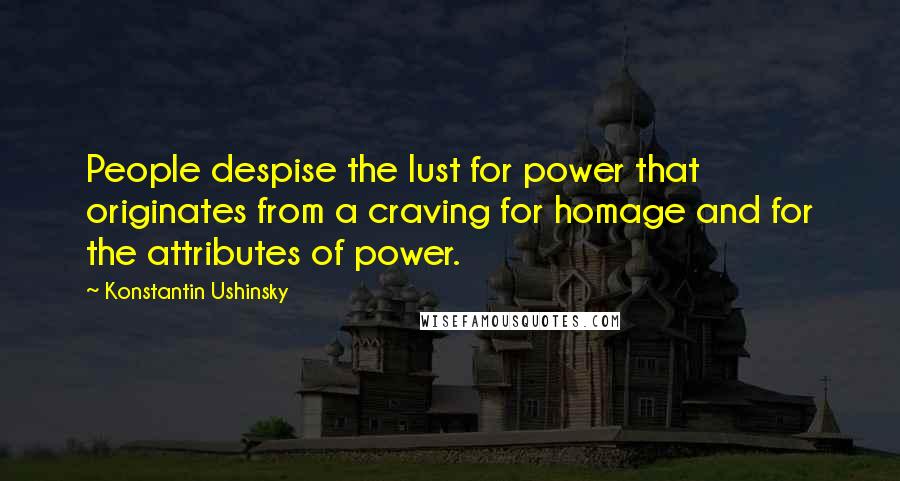 Konstantin Ushinsky Quotes: People despise the lust for power that originates from a craving for homage and for the attributes of power.