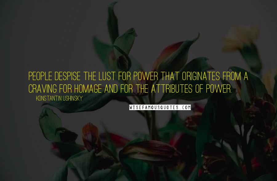 Konstantin Ushinsky Quotes: People despise the lust for power that originates from a craving for homage and for the attributes of power.