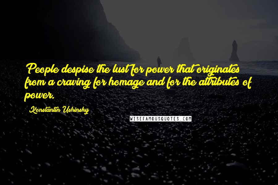 Konstantin Ushinsky Quotes: People despise the lust for power that originates from a craving for homage and for the attributes of power.