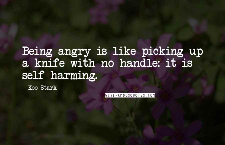 Koo Stark Quotes: Being angry is like picking up a knife with no handle: it is self-harming.