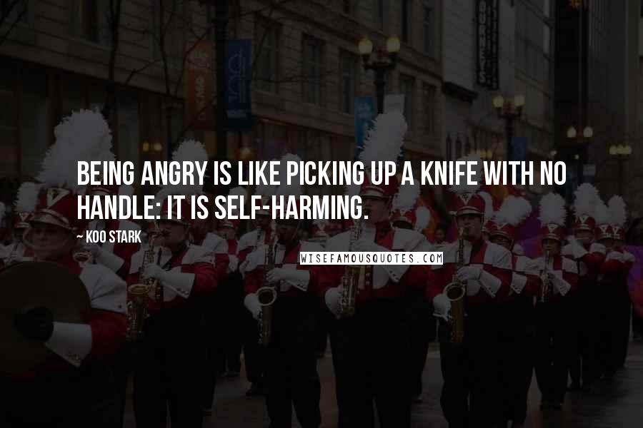 Koo Stark Quotes: Being angry is like picking up a knife with no handle: it is self-harming.