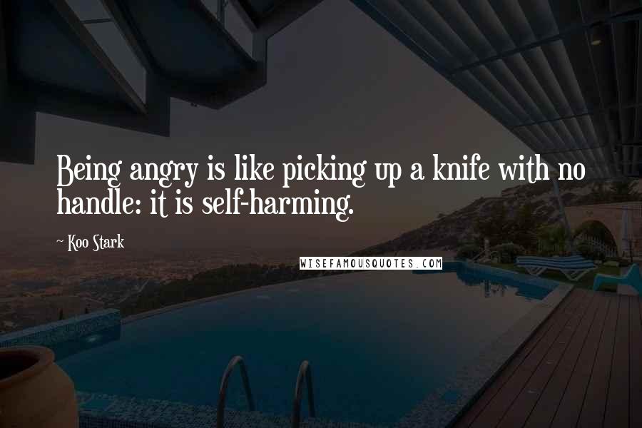 Koo Stark Quotes: Being angry is like picking up a knife with no handle: it is self-harming.