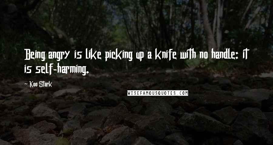 Koo Stark Quotes: Being angry is like picking up a knife with no handle: it is self-harming.