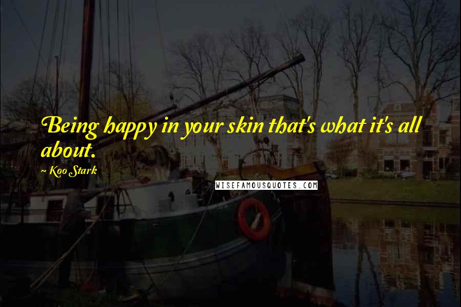 Koo Stark Quotes: Being happy in your skin that's what it's all about.