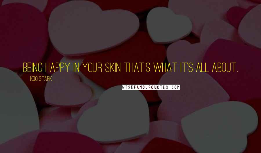 Koo Stark Quotes: Being happy in your skin that's what it's all about.