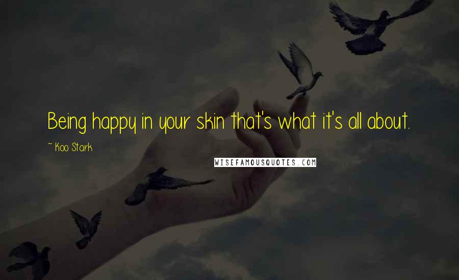 Koo Stark Quotes: Being happy in your skin that's what it's all about.