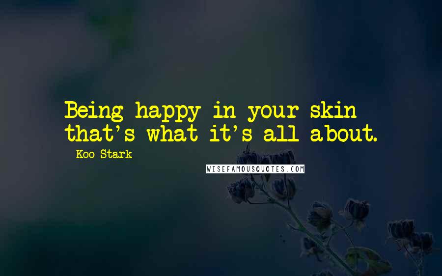 Koo Stark Quotes: Being happy in your skin that's what it's all about.