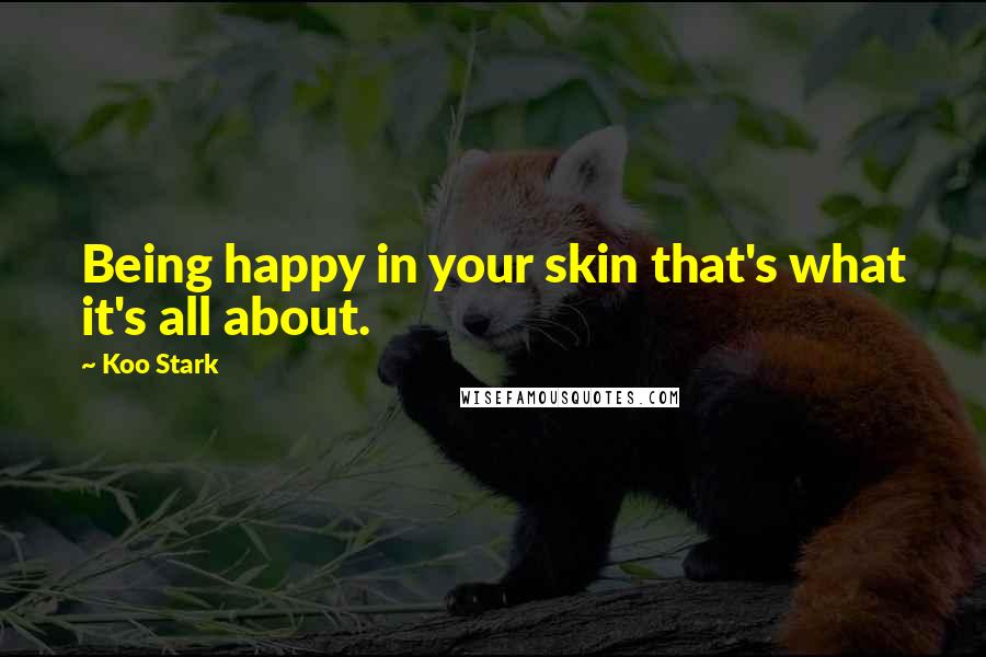 Koo Stark Quotes: Being happy in your skin that's what it's all about.