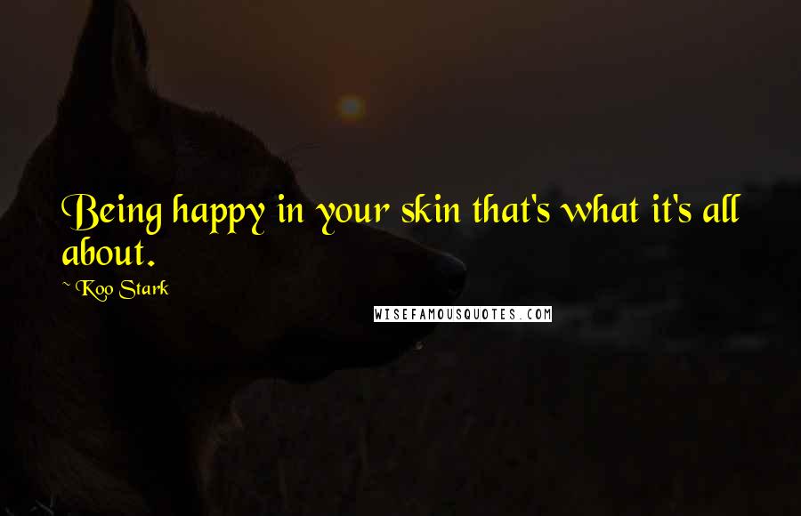 Koo Stark Quotes: Being happy in your skin that's what it's all about.