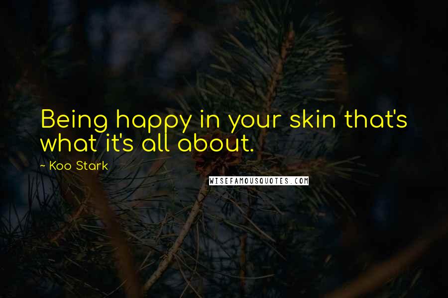 Koo Stark Quotes: Being happy in your skin that's what it's all about.