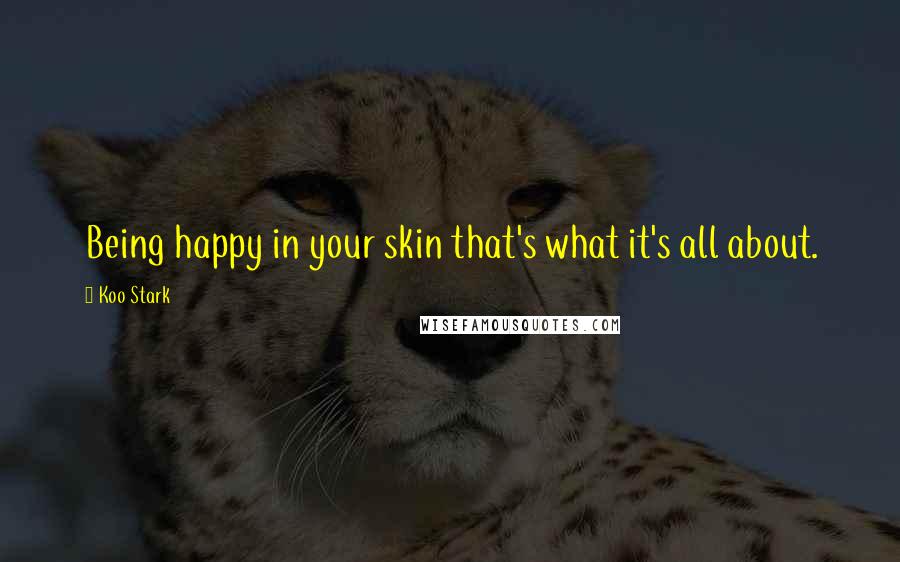 Koo Stark Quotes: Being happy in your skin that's what it's all about.