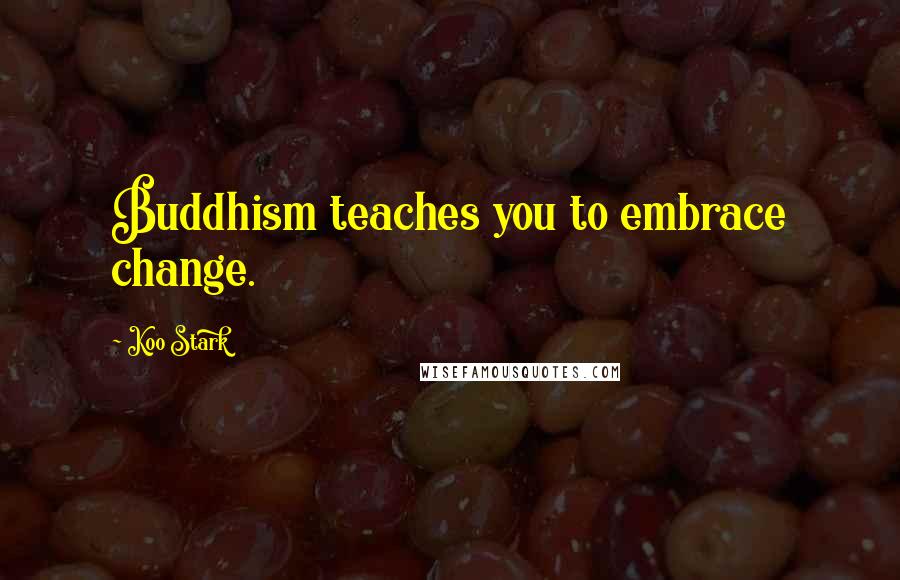 Koo Stark Quotes: Buddhism teaches you to embrace change.