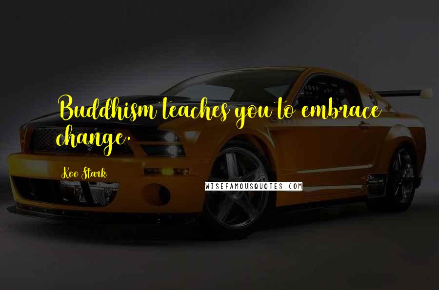 Koo Stark Quotes: Buddhism teaches you to embrace change.