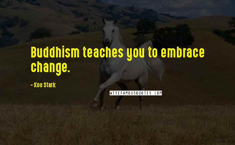 Koo Stark Quotes: Buddhism teaches you to embrace change.