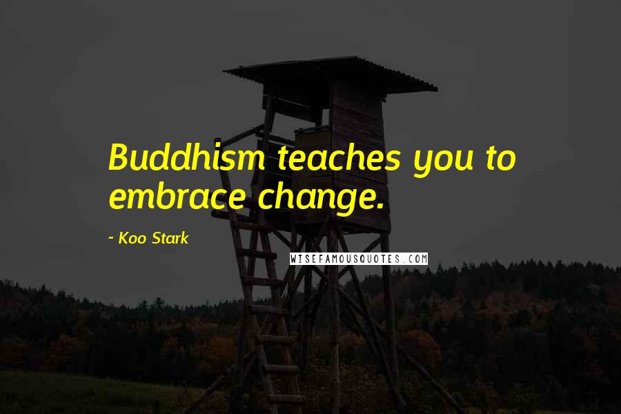 Koo Stark Quotes: Buddhism teaches you to embrace change.