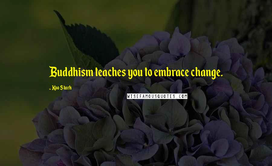 Koo Stark Quotes: Buddhism teaches you to embrace change.