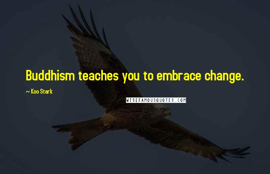 Koo Stark Quotes: Buddhism teaches you to embrace change.