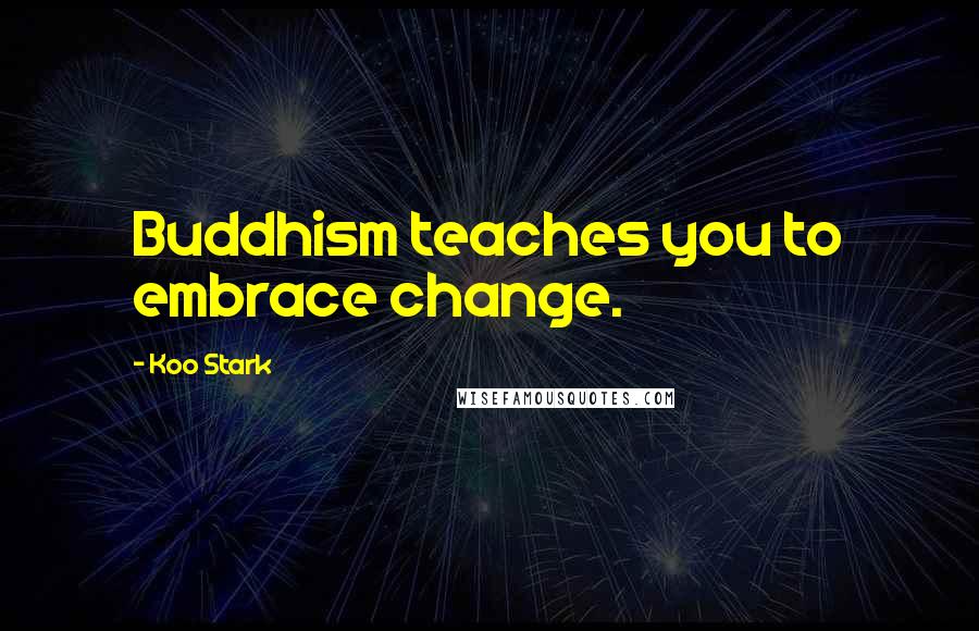 Koo Stark Quotes: Buddhism teaches you to embrace change.