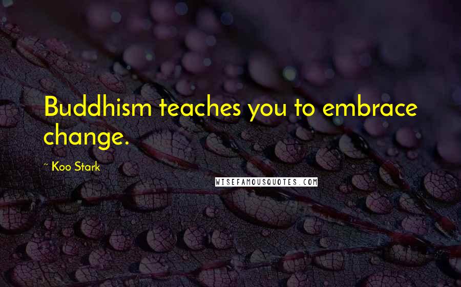 Koo Stark Quotes: Buddhism teaches you to embrace change.