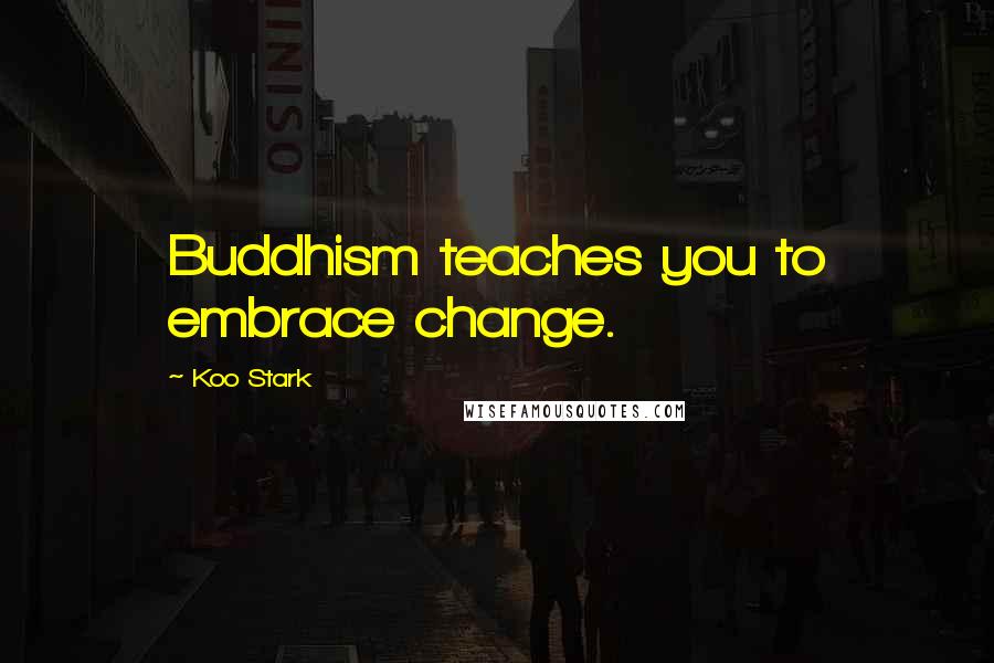 Koo Stark Quotes: Buddhism teaches you to embrace change.