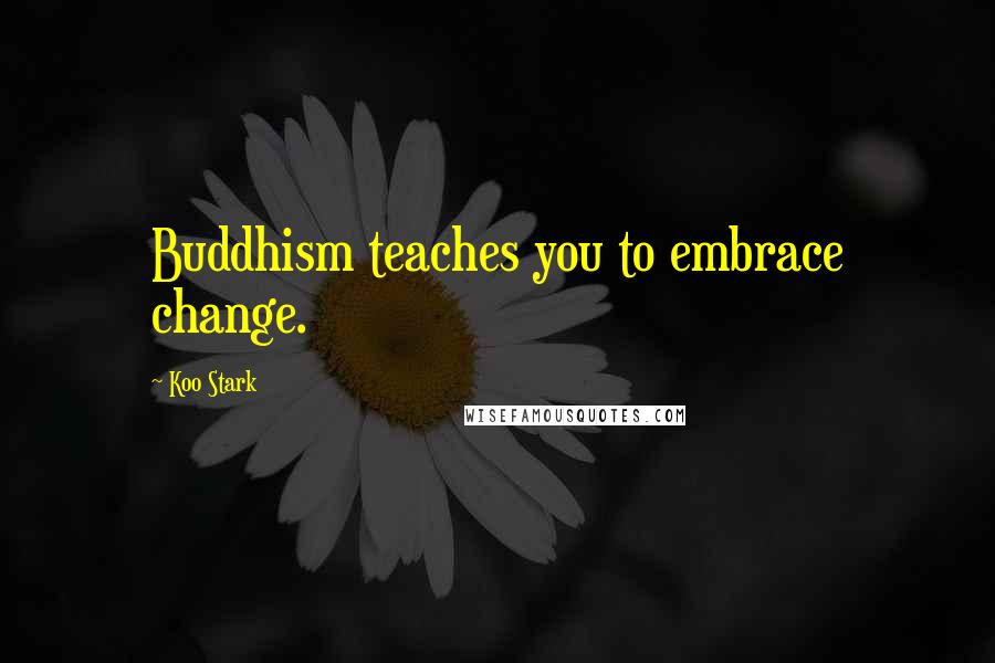 Koo Stark Quotes: Buddhism teaches you to embrace change.