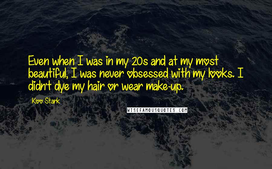 Koo Stark Quotes: Even when I was in my 20s and at my most beautiful, I was never obsessed with my looks. I didn't dye my hair or wear make-up.