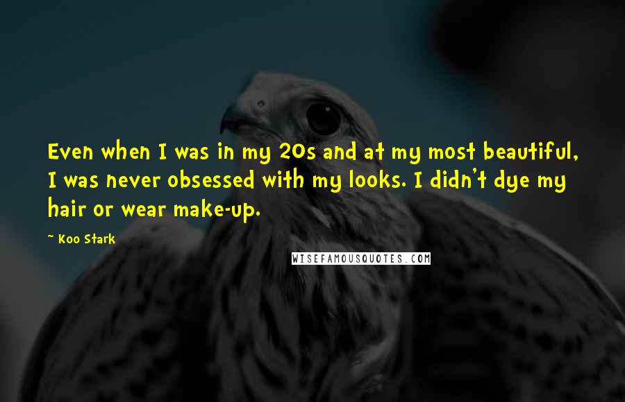 Koo Stark Quotes: Even when I was in my 20s and at my most beautiful, I was never obsessed with my looks. I didn't dye my hair or wear make-up.