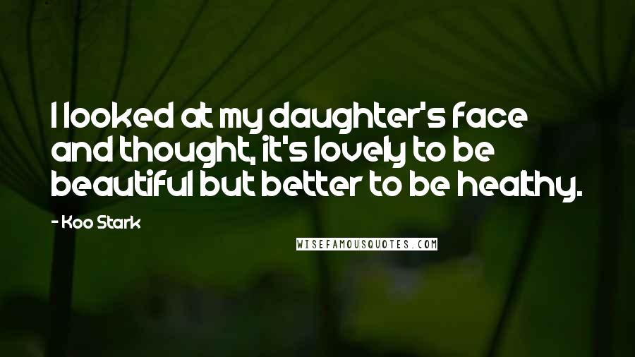 Koo Stark Quotes: I looked at my daughter's face and thought, it's lovely to be beautiful but better to be healthy.