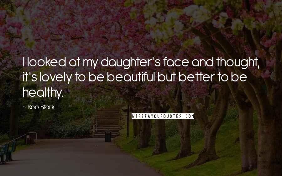 Koo Stark Quotes: I looked at my daughter's face and thought, it's lovely to be beautiful but better to be healthy.