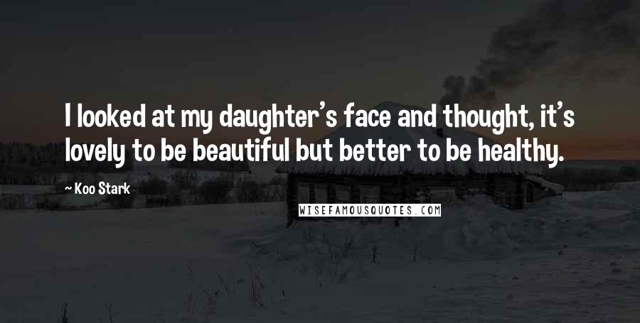 Koo Stark Quotes: I looked at my daughter's face and thought, it's lovely to be beautiful but better to be healthy.