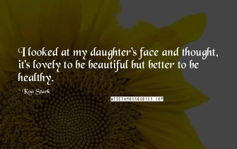 Koo Stark Quotes: I looked at my daughter's face and thought, it's lovely to be beautiful but better to be healthy.