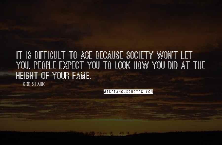 Koo Stark Quotes: It is difficult to age because society won't let you. People expect you to look how you did at the height of your fame.