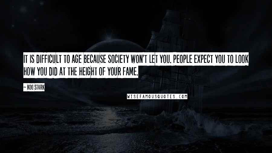 Koo Stark Quotes: It is difficult to age because society won't let you. People expect you to look how you did at the height of your fame.