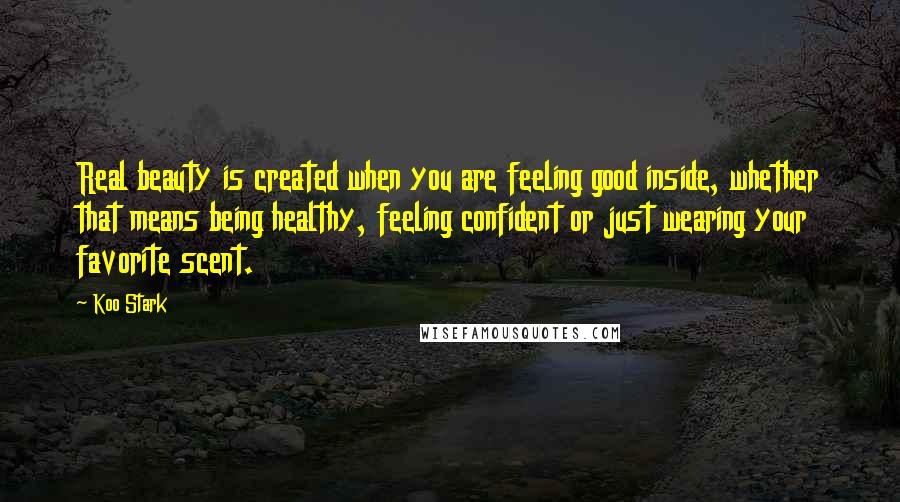 Koo Stark Quotes: Real beauty is created when you are feeling good inside, whether that means being healthy, feeling confident or just wearing your favorite scent.