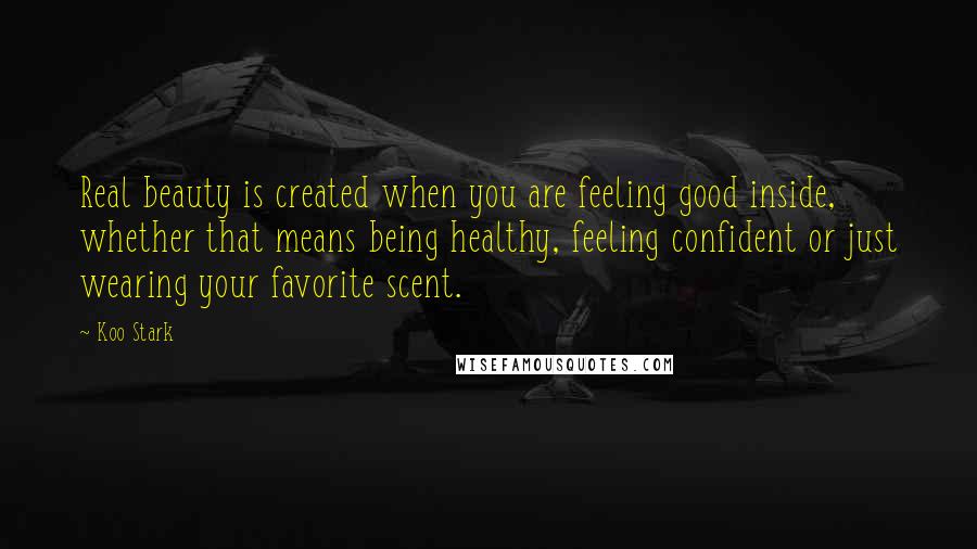 Koo Stark Quotes: Real beauty is created when you are feeling good inside, whether that means being healthy, feeling confident or just wearing your favorite scent.