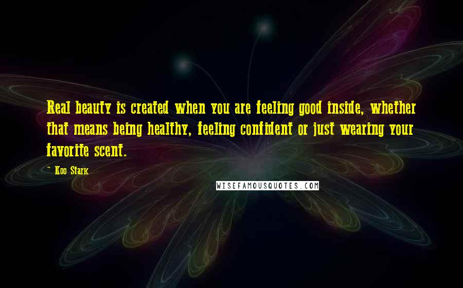 Koo Stark Quotes: Real beauty is created when you are feeling good inside, whether that means being healthy, feeling confident or just wearing your favorite scent.