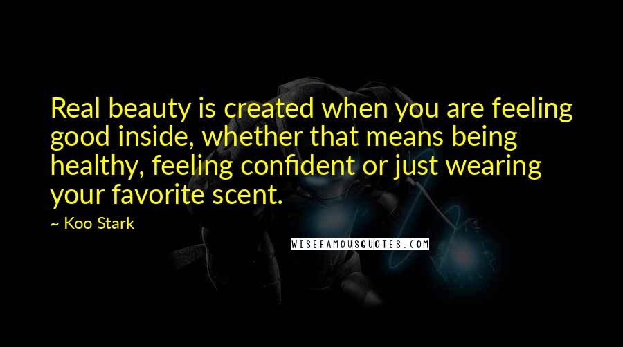 Koo Stark Quotes: Real beauty is created when you are feeling good inside, whether that means being healthy, feeling confident or just wearing your favorite scent.