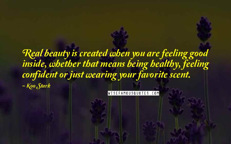 Koo Stark Quotes: Real beauty is created when you are feeling good inside, whether that means being healthy, feeling confident or just wearing your favorite scent.