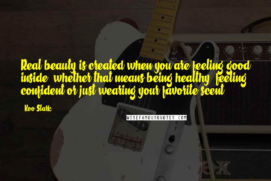 Koo Stark Quotes: Real beauty is created when you are feeling good inside, whether that means being healthy, feeling confident or just wearing your favorite scent.