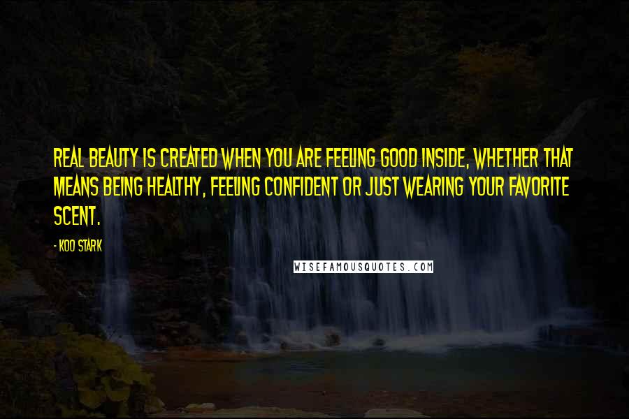 Koo Stark Quotes: Real beauty is created when you are feeling good inside, whether that means being healthy, feeling confident or just wearing your favorite scent.