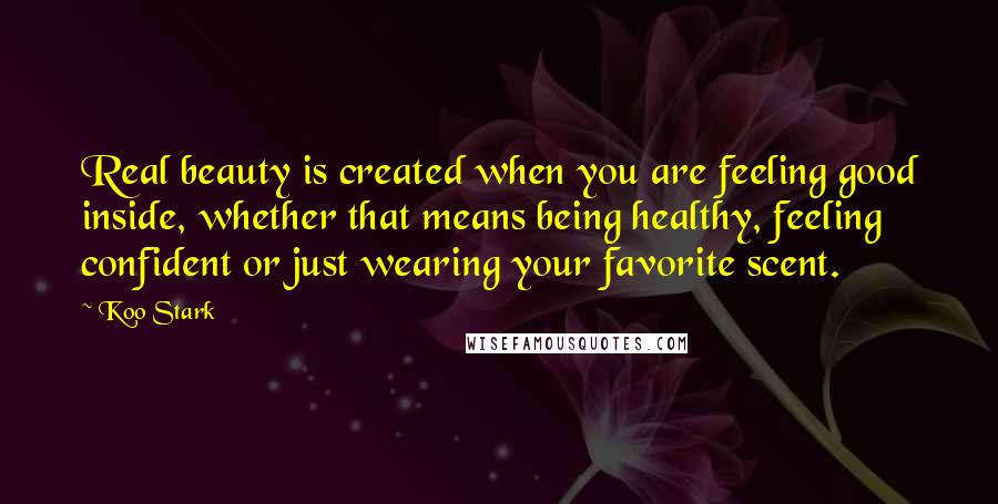 Koo Stark Quotes: Real beauty is created when you are feeling good inside, whether that means being healthy, feeling confident or just wearing your favorite scent.