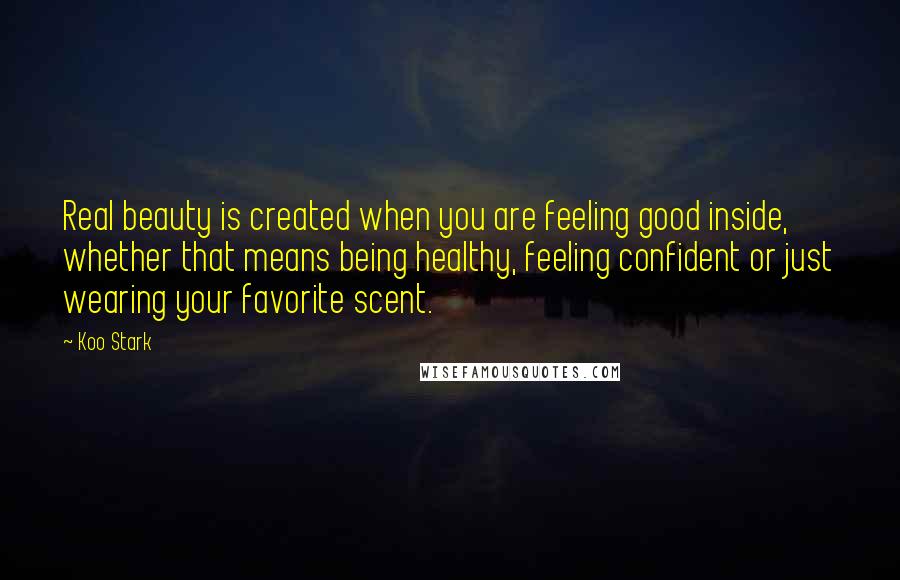 Koo Stark Quotes: Real beauty is created when you are feeling good inside, whether that means being healthy, feeling confident or just wearing your favorite scent.