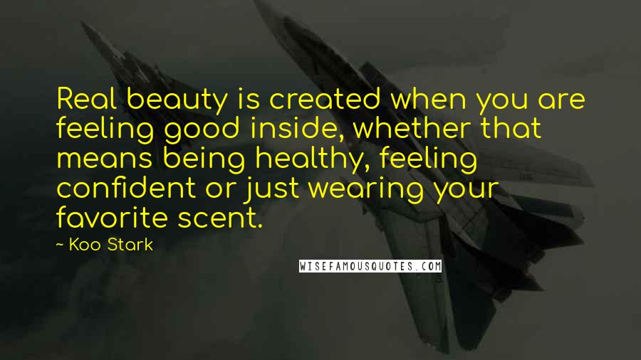 Koo Stark Quotes: Real beauty is created when you are feeling good inside, whether that means being healthy, feeling confident or just wearing your favorite scent.