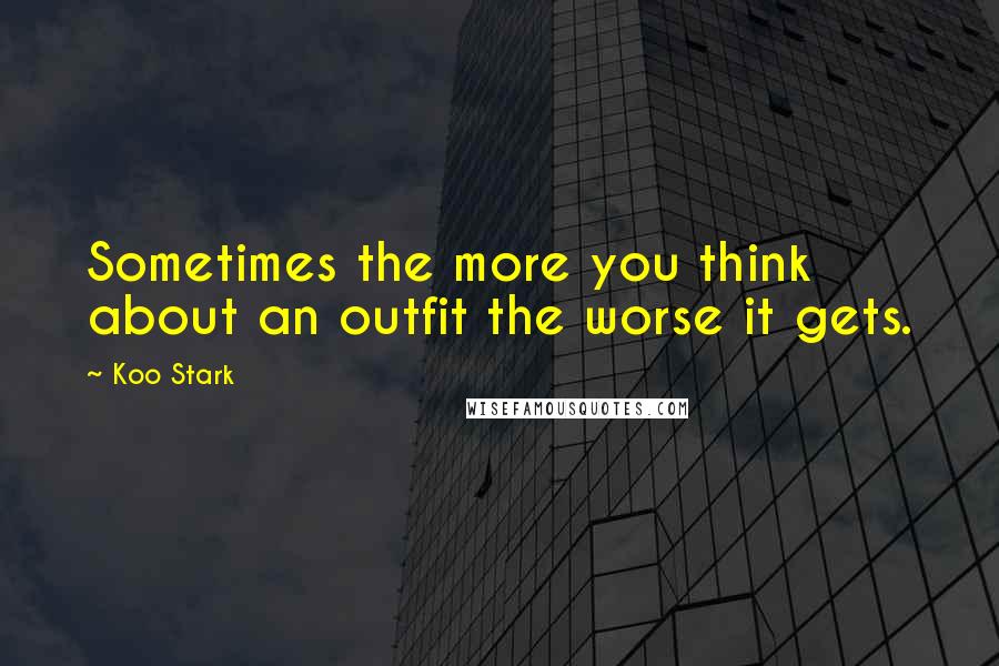 Koo Stark Quotes: Sometimes the more you think about an outfit the worse it gets.