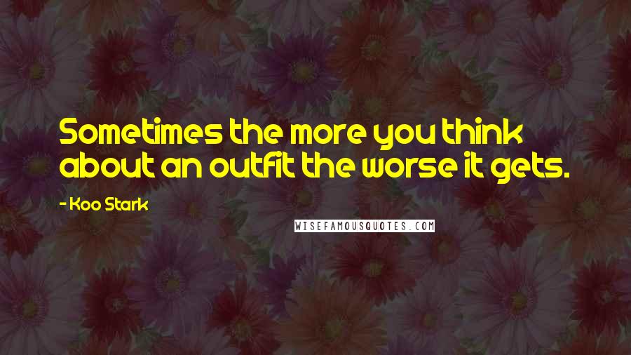 Koo Stark Quotes: Sometimes the more you think about an outfit the worse it gets.