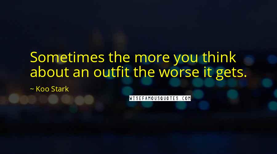 Koo Stark Quotes: Sometimes the more you think about an outfit the worse it gets.