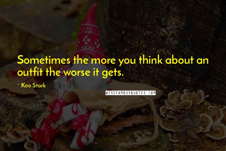 Koo Stark Quotes: Sometimes the more you think about an outfit the worse it gets.