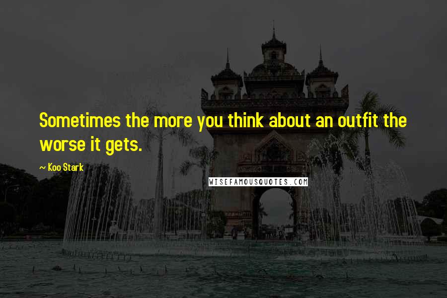 Koo Stark Quotes: Sometimes the more you think about an outfit the worse it gets.