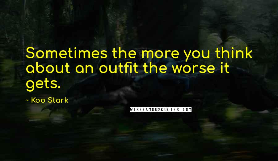 Koo Stark Quotes: Sometimes the more you think about an outfit the worse it gets.